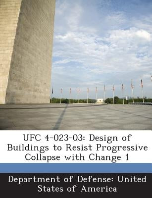 Ufc 4-023-03: Design of Buildings to Resist Progressive Collapse with Change 1 by Department of Defense United States of