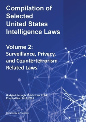 Compilation of Selected United States Intelligence Laws Vol. 2: Surveillance, Privacy, and Counterterrorism Related Laws by Twinchek, Michael S.