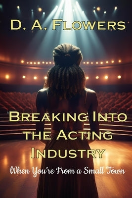 Breaking Into Acting When You're From a Small Town by Flowers, D. a.