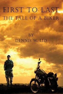 First to Last: The Tale of a Biker by Lid, Dennis W.