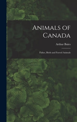 Animals of Canada: Fishes, Birds and Furred Animals by Buies, Arthur