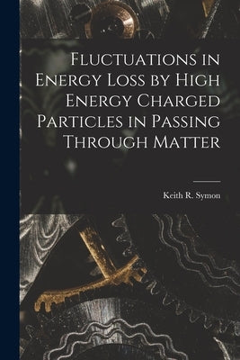 Fluctuations in Energy Loss by High Energy Charged Particles in Passing Through Matter by Keith R Symon