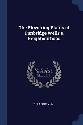 The Flowering Plants of Tunbridge Wells & Neighbourhood by Deakin, Richard
