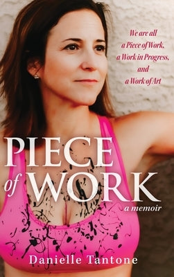 Piece of Work, a memoir: We are all a Piece of Work, a Work in Progress and a Work of Art by Tantone, Danielle
