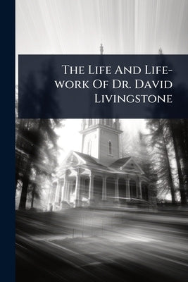 The Life And Life-work Of Dr. David Livingstone by Anonymous