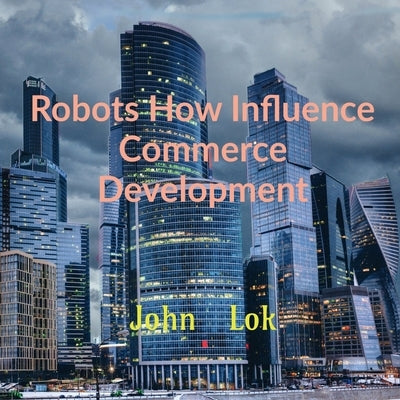 Robots How Influence Commerce Development by Lok, John