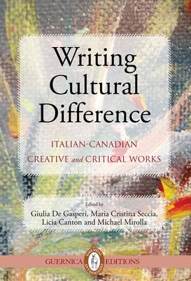 Writing Cultural Difference: Italian-Canadian Creative and Critical Works Volume 7 by Gasperi, Giulia