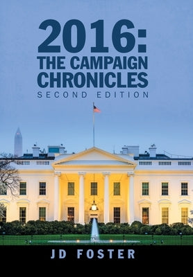 2016: the Campaign Chronicles: Second Edition by Foster, Jd