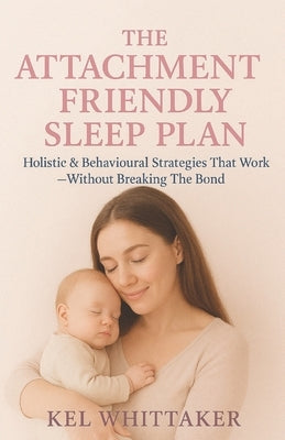 The Attachment Friendly Sleep Plan: Holistic & Behavioural Strategies That Work - Without Breaking The Bond by Whittaker, Kelly