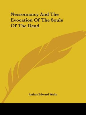 Necromancy And The Evocation Of The Souls Of The Dead by Waite, Arthur Edward