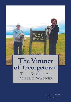 The Vintner of Georgetown, Large Print Edition: The Story of Robert Wagner by Wagner, Robert
