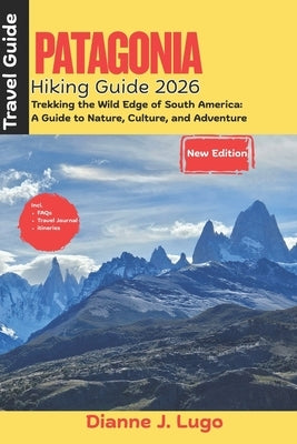 Patagonia Hiking Guide 2026: Trekking the Wild Edge of South America: A Guide to Nature, Culture, and Adventure by Lugo, Dianne J.