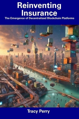 Reinventing Insurance: The Emergence of Decentralized Blockchain Platforms by Perry, Tracy