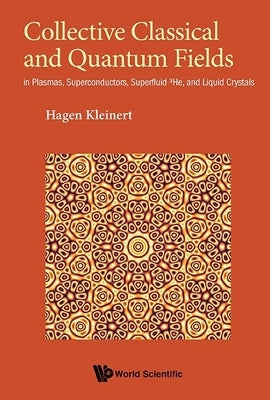 Collective Classical and Quantum Fields: In Plasmas, Superconductors, Superfluid 3he, and Liquid Crystals by Kleinert, Hagen