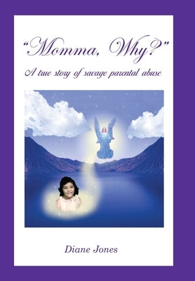 Momma, Why?: A True Story of Savage Parental Abuse by Jones, Diane