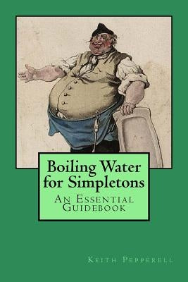 Boiling Water for Simpletons: An Essential Guidebook by Pepperell, Keith