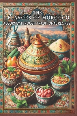 The Flavors of Morocco A Journey Through Traditional Recipes: This beautifully designed cookbook makes a thoughtful gift for anyone passionate about c by Abakar, Azize