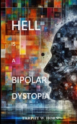 Hell is a Bipolar Dystopia by Horn, Tarphy W.