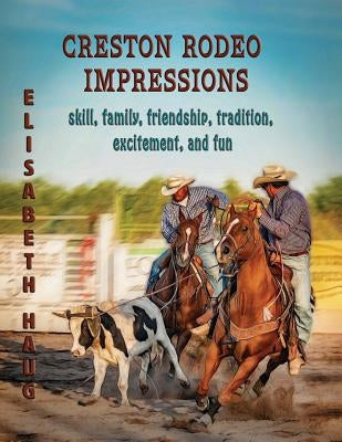 Creston Rodeo Impressions: skill, family, friendship, tradition, excitement, and fun by Haug, Elisabeth A.