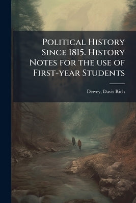 Political History Since 1815. History Notes for the use of First-year Students by Dewey, Davis Rich 1858-1942