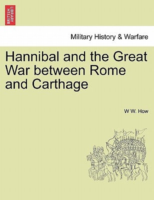 Hannibal and the Great War Between Rome and Carthage by How, W. W.