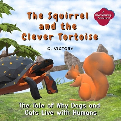 The Squirrel and the Clever Tortoise: The Tale of Why Dogs and Cats Live with Humans by Victory, C.