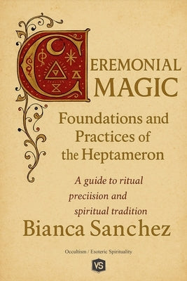 Ceremonial Magic - Foundations and Practices of the Heptameron by Sanchez, Bianca