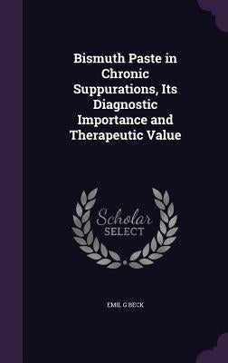 Bismuth Paste in Chronic Suppurations, Its Diagnostic Importance and Therapeutic Value by Beck, Emil G.