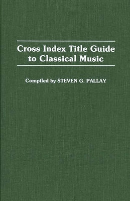 Cross Index Title Guide to Classical Music by Pallay, Steven G.