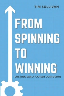 From Spinning to Winning: Solving Early Career Confusion by Sullivan, Tim