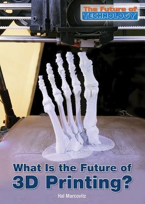 What Is the Future of 3D Printing? by Marcovitz, Hal