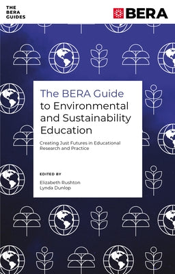 The Bera Guide to Environmental and Sustainability Education: Creating Just Futures in Educational Research and Practice by Rushton, Elizabeth