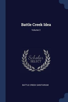 Battle Creek Idea; Volume 2 by Sanitarium, Battle Creek