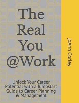 The Real You @Work: Unlock Your Career Potential with a Jumpstart Guide to Career Planning & Management by Corley, Joann R.