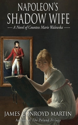 Napoleon's Shadow Wife: A Novel of Countess Marie Walewska by Martin, James Conroyd