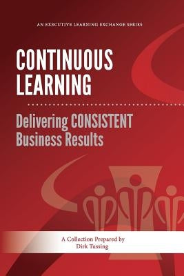 Continuous Learning: Delivering CONSISTENT Business Results by Tussing, Dirk