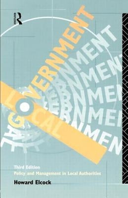Local Government: Policy and Management in Local Authorities by Elcock, Howard