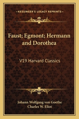 Faust; Egmont; Hermann and Dorothea: V19 Harvard Classics by Goethe, Johann Wolfgang Von