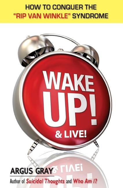 Wake Up & Live!: How To Conquer The Rip Van Winkle Syndrome by Gray, Argus