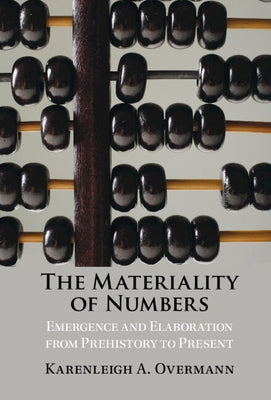The Materiality of Numbers: Emergence and Elaboration from Prehistory to Present by Overmann, Karenleigh A.