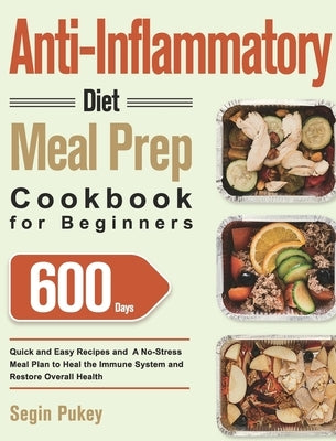 Anti-Inflammatory Diet Meal Prep Cookbook for Beginners: 600-Day Quick and Easy Recipes and A No-Stress Meal Plan to Heal the Immune System and Restor by Pukey, Segin