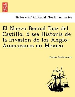 El Nuevo Bernal Diaz del Castillo, ó sea Historia de la invasion de los Anglo-Americanos en Mexico. by Bustamante, Carlos