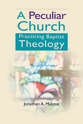 A Peculiar Church: Practicing Baptist Theology by Malone, Jonathan A.