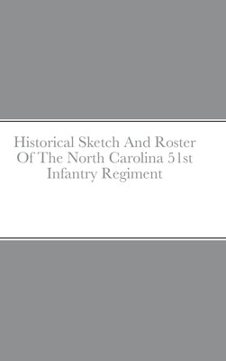Historical Sketch And Roster Of The North Carolina 51st Infantry Regiment by Rigdon, John C.