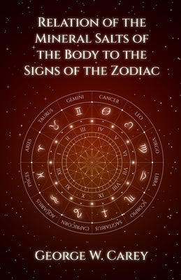 Relation of the Mineral Salts of the Body to the Signs of the Zodiac by Carey, George W.