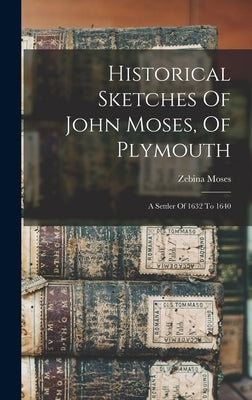 Historical Sketches Of John Moses, Of Plymouth: A Settler Of 1632 To 1640 by Moses, Zebina
