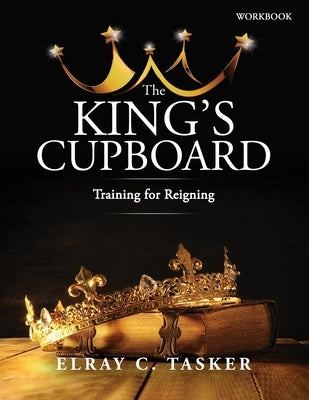 The King's Cupboard: Training for Reigning by Tasker, Elray C.