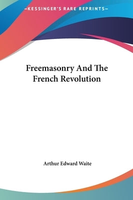 Freemasonry And The French Revolution by Waite, Arthur Edward