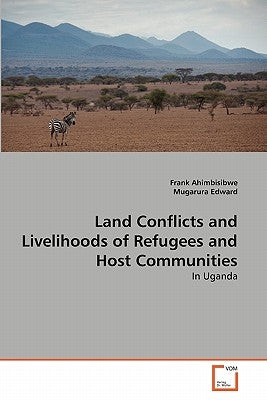 Land Conflicts and Livelihoods of Refugees and Host Communities by Ahimbisibwe, Frank