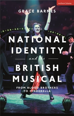 National Identity and the British Musical: From Blood Brothers to Cinderella by Barnes, Grace